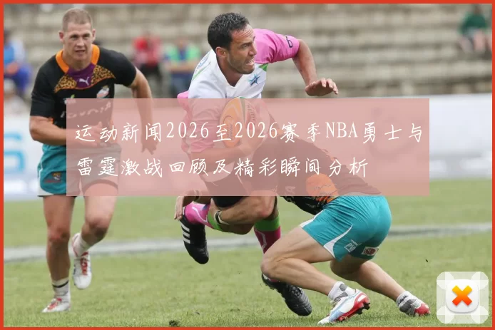 运动新闻2026至2026赛季NBA勇士与雷霆激战回顾及精彩瞬间分析