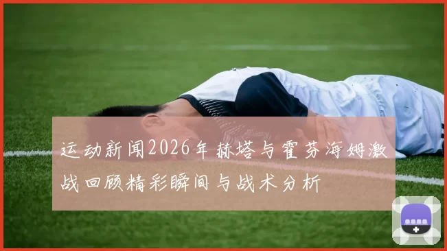 运动新闻2026年赫塔与霍芬海姆激战回顾精彩瞬间与战术分析