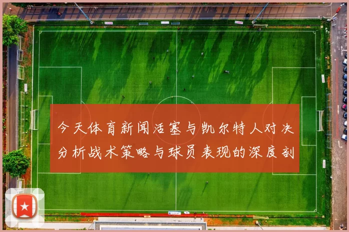今天体育新闻活塞与凯尔特人对决分析战术策略与球员表现的深度剖析